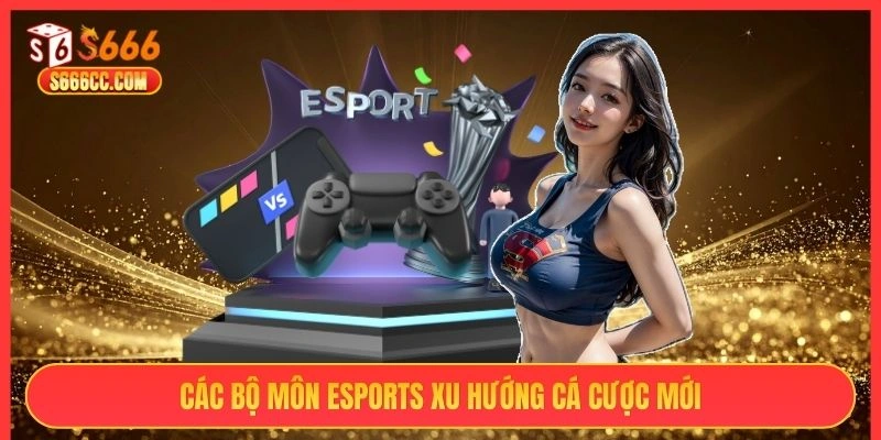 Các bộ môn esports xu hướng cá cược mới